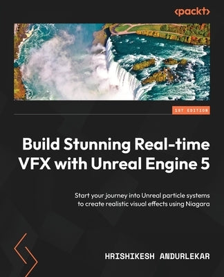 Build Stunning Real-time VFX with Unreal Engine 5: Start your journey into Unreal particle systems to create realistic visual effects using Niagara by Andurlekar, Hrishikesh