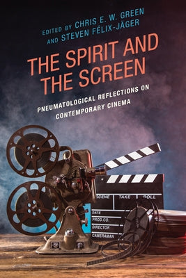 The Spirit and the Screen: Pneumatological Reflections on Contemporary Cinema by Green, Chris E. W.