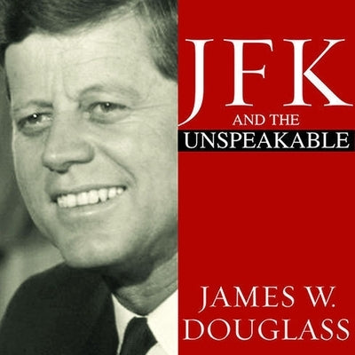 JFK and the Unspeakable: Why He Died and Why It Matters by Douglass, James W.