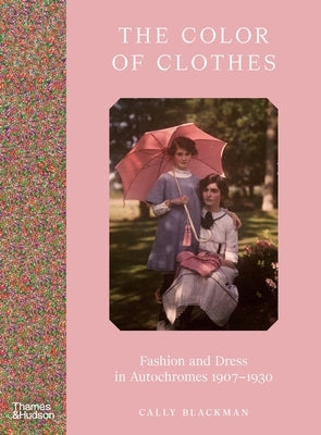 The Color of Clothes: Fashion and Dress in Autochromes 1907-1930 by Blackman, Cally