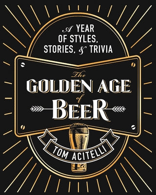 The Golden Age of Beer: A Year of Styles, Stories, and Trivia by Acitelli, Tom