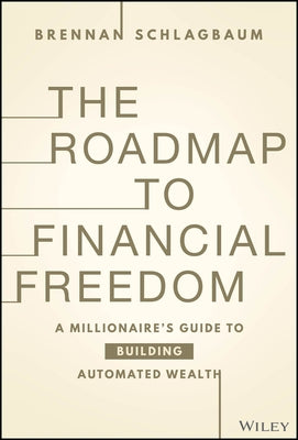The Roadmap to Financial Freedom: A Millionaire's Guide to Building Automated Wealth by Schlagbaum, Brennan
