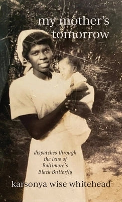 my mother's tomorrow: dispatches through the lens of Baltimore's Black Butterfly by Whitehead, Karsonya Wise