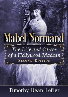 Mabel Normand: The Life and Career of a Hollywood Madcap, 2D Ed. by Lefler, Timothy Dean