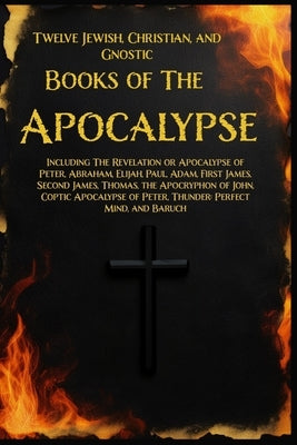Twelve Books of the Apocalypse: Including The Apocalypse of Peter, Abraham, Elijah, Paul, Adam, 1st James, 2nd James, Thomas, the Apocryphon of John, by Lumpkin, Joseph