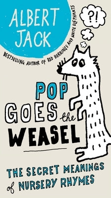 Pop Goes the Weasel: Pop Goes the Weasel: The Secret Meanings of Nursery Rhymes by Jack, Albert