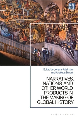 Narratives, Nations, and Other World Products in the Making of Global History by Adelman, Jeremy