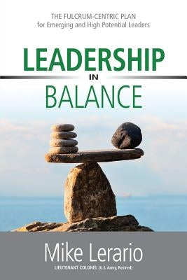 Leadership in Balance: THE FULCRUM-CENTRIC PLAN for Emerging and High Potential Leaders by Lerario, Mike