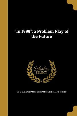 "In 1999"; a Problem Play of the Future by De Mille, William C. (William Churchill)