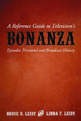 A Reference Guide to Television's Bonanza: Episodes, Personnel and Broadcast History by Leiby, Bruce R.
