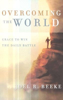 Overcoming the World: Grace to Win the Daily Battle by Beeke, Joel R.