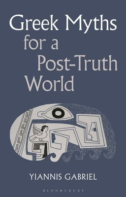 Greek Myths for a Post-Truth World by Gabriel, Yiannis