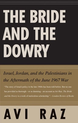 Bride and the Dowry: Israel, Jordan, and the Palestinians in the Aftermath of the June 1967 War by Raz, Avi