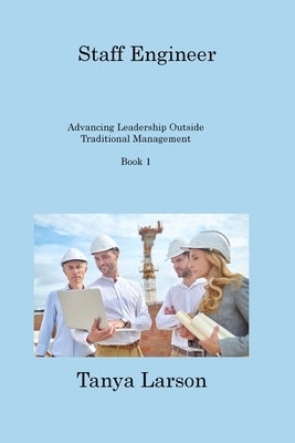 Staff Engineer - Book 1: Advancing Leadership Outside Traditional Management by Larson, Tanya
