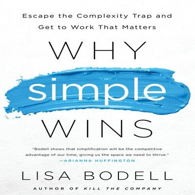 Why Simple Wins Lib/E: Escape the Complexity Trap and Get to Work That Matters by Bodell, Lisa