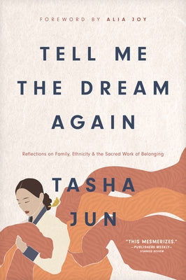 Tell Me the Dream Again: Reflections on Family, Ethnicity, and the Sacred Work of Belonging by Jun, Tasha