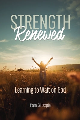 Strength Renewed: Learning to Wait on God by Gillaspie, Pam