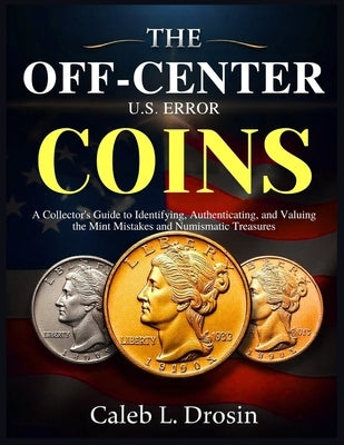 The Off-Center U.S. Error Coins: A Collector's Guide to Identifying, Authenticating, and Valuing the Mint Mistakes and Numismatic Treasures by L. Drosin, Caleb