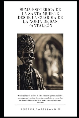 Suma Esotérica de la Santa Muerte Desde La Guardia de la Noria de San Pantaleón by Sarellano Mart&#195;&#173;nez, Andr&#195;&#169;s