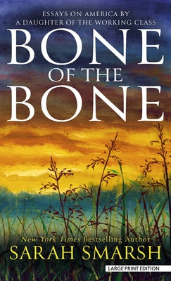 Bone of the Bone: Essays on America by a Daughter of the Working Class by Smarsh, Sarah