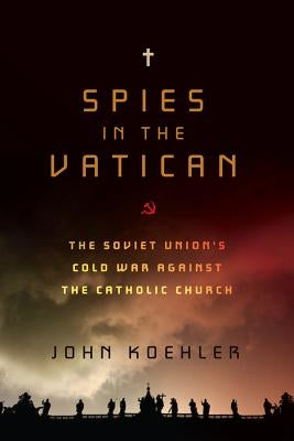 Spies in the Vatican: The Soviet Union's Cold War Against the Catholic Church by Koehler, John O.