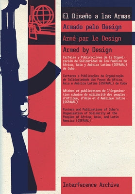 Armed by Design: Posters and Publications of Cuba's Organization of Solidarity of the Peoples of Africa, Asia, and Latin America (Ospaa by Interference Archive