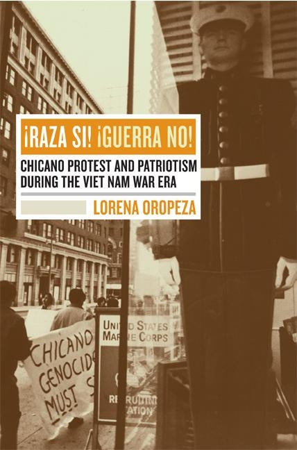 Raza Si, Guerra No: Chicano Protest and Patriotism During the Viet Nam War Era by Oropeza, Lorena