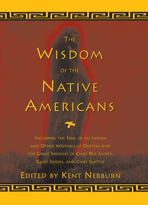 The Wisdom of the Native Americans: Including the Soul of an Indian and Other Writings of Ohiyesa and the Great Speeches of Red Jacket, Chief Joseph, by Nerburn, Kent