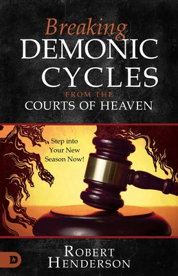 Breaking Demonic Cycles from the Courts of Heaven: Step Into Your New Season Now! by Henderson, Robert