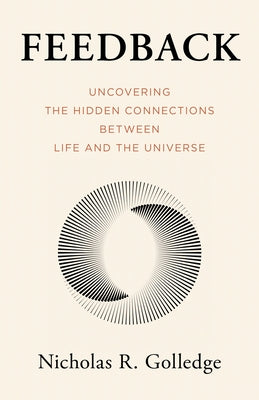 Feedback: Uncovering the Hidden Connections Between Life and the Universe by Golledge, Nicholas R.