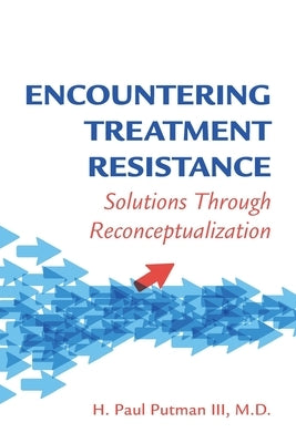 Encountering Treatment Resistance: Solutions Through Reconceptualization by Putman, H. Paul