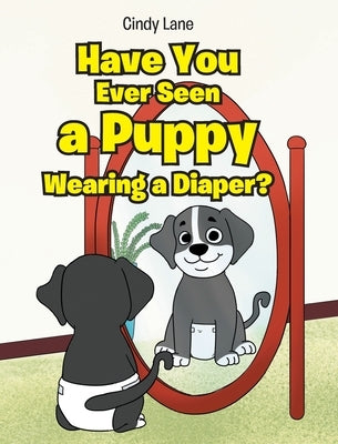 Have You Ever Seen A Puppy Wearing A Diaper? by Lane, Cindy