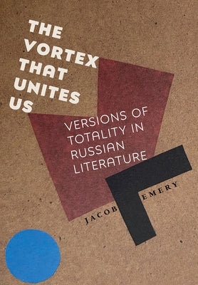 The Vortex That Unites Us: Versions of Totality in Russian Literature by Emery, Jacob