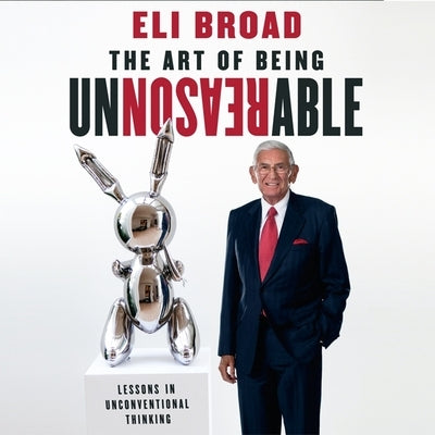 The Art of Being Unreasonable Lib/E: Lessons in Unconventional Thinking by Broad, Eli