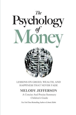 The Psychology of Money: Lessons on Greed, Wealth, and Happiness that Never Fade (A Concise And Precise Summary) by Jefferson, Melody