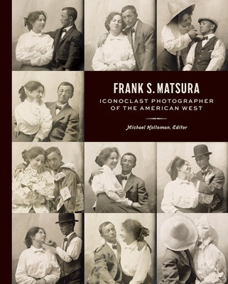 Frank S. Matsura: Iconoclast Photographer of the American West by Holloman, Michael