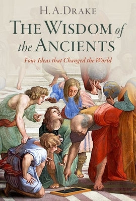 The Wisdom of the Ancients: Four Ideas That Changed the World by Drake, H. A.