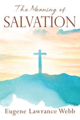 The Meaning of Salvation by Webb, Eugene Lawrance