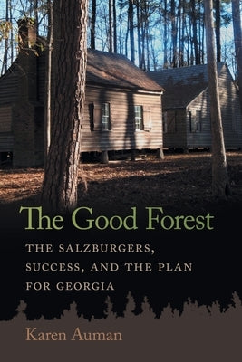 Good Forest: The Salzburgers, Success, and the Plan for Georgia by Auman, Karen
