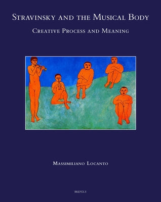 Stravinsky and the Musical Body: Creative Process and Meaning by Locanto, Massimiliano