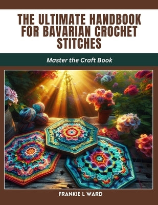 The Ultimate Handbook for Bavarian Crochet Stitches: Master the Craft Book by Ward, Frankie L.