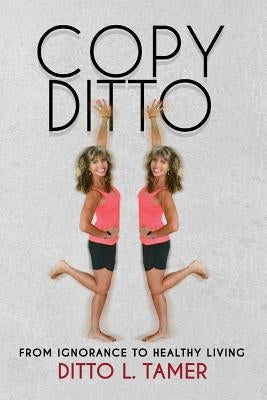 Copy Ditto: From Ignorance to Healthy Living by Tamer, Ditto L.