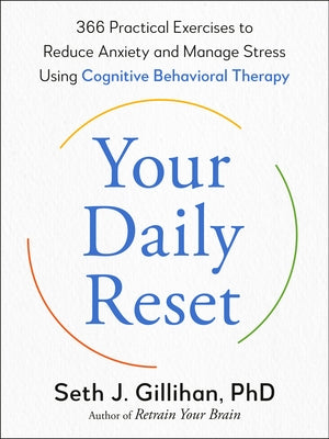 Your Daily Reset: 366 Practical Exercises to Reduce Anxiety and Manage Stress Using Cognitive Behavioral Therapy by Gillihan, Seth J.