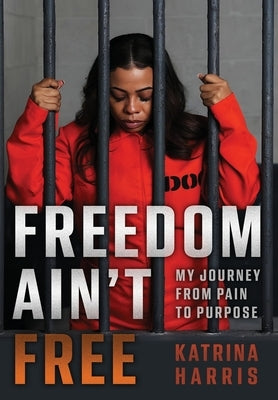 Freedom Ain't Free: My Journey From Pain To Purpose by Harris, Katrina