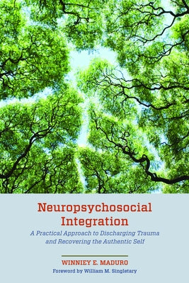 Neuropsychosocial Integration: A Practical Approach to Discharging Trauma and Recovering the Authentic Self by Maduro, Winniey E.