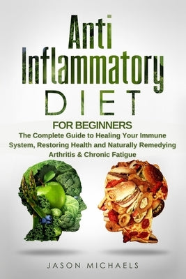 Anti-Inflammatory Diet for Beginners: The Complete Guide to Healing Your Immune System, Restoring Health and Naturally Remedying Arthritis & Chronic F by Michaels, Jason