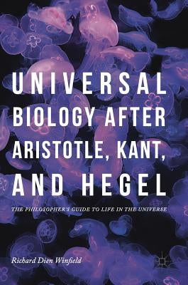 Universal Biology After Aristotle, Kant, and Hegel: The Philosopher's Guide to Life in the Universe by Winfield, Richard Dien