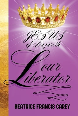 Jesus of Nazareth Our Liberator by Francis Carey, Beatrice