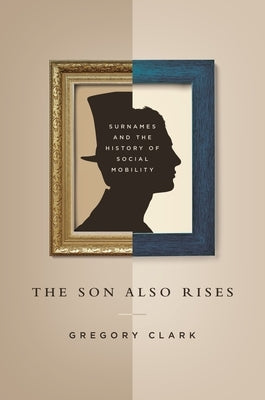 The Son Also Rises: Surnames and the History of Social Mobility by Clark, Gregory