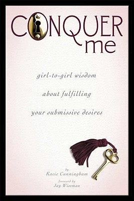 Conquer Me: Girl-To-Girl Wisdom about Fulfilling Your Submissive Desires by Cunningham, Kacie